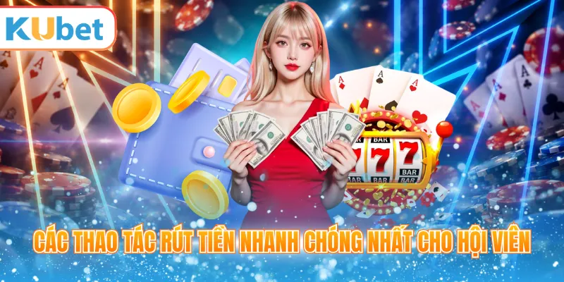 Các thao tác rút tiền nhanh chóng nhất cho hội viên