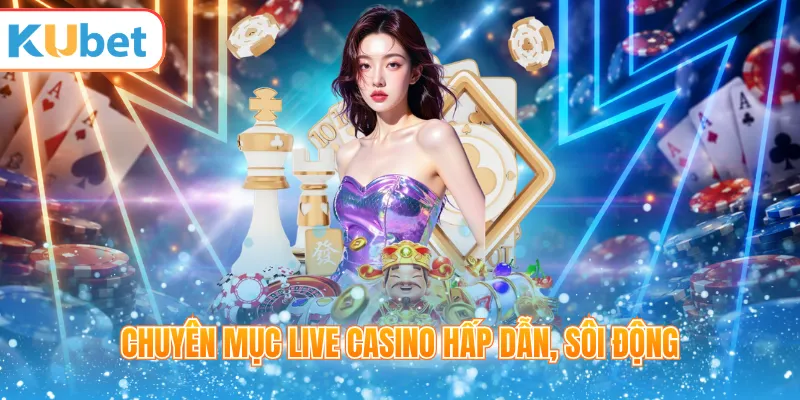 Chuyên mục live casino hấp dẫn, sôi động