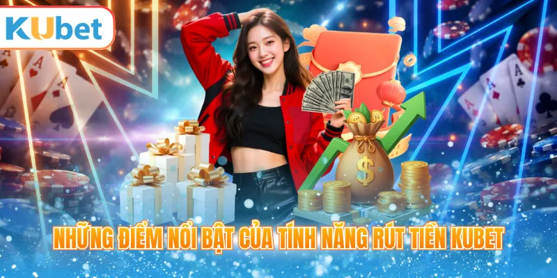 Những điểm nổi bật của tính năng rút tiền KUBET