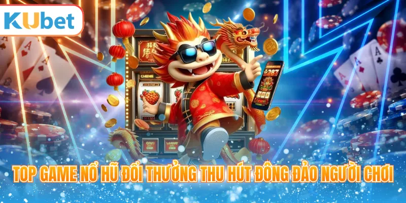 Top game nổ hũ đổi thưởng thu hút đông đảo người chơi