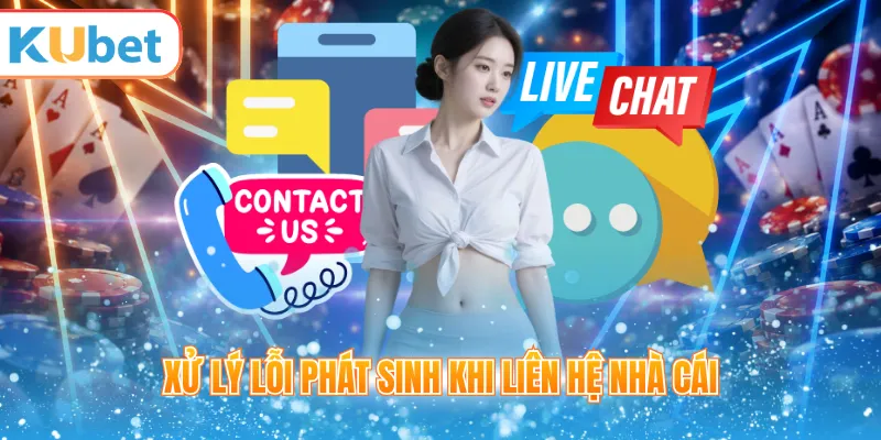 Xử lý lỗi phát sinh khi liên hệ nhà cái